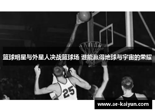 篮球明星与外星人决战篮球场 谁能赢得地球与宇宙的荣耀