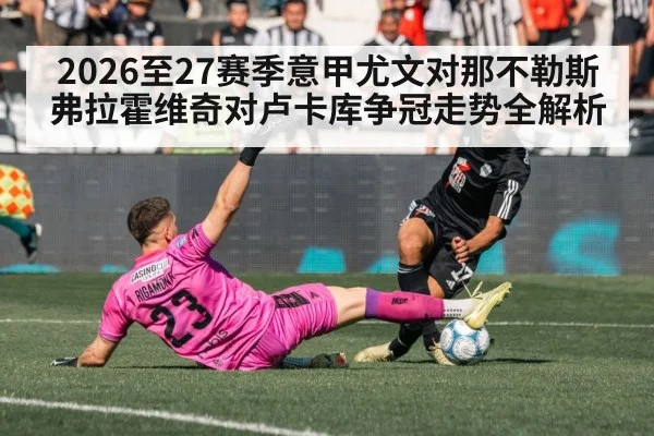 2026至27赛季意甲尤文对那不勒斯弗拉霍维奇对卢卡库争冠走势全解析